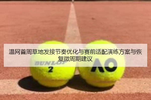 温网首周草地发接节奏优化与赛前适配演练方案与恢复微周期建议