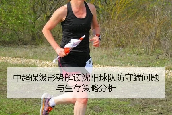 中超保级形势解读沈阳球队防守端问题与生存策略分析 - Kering